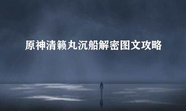 原神清籁丸沉船解密图文攻略
