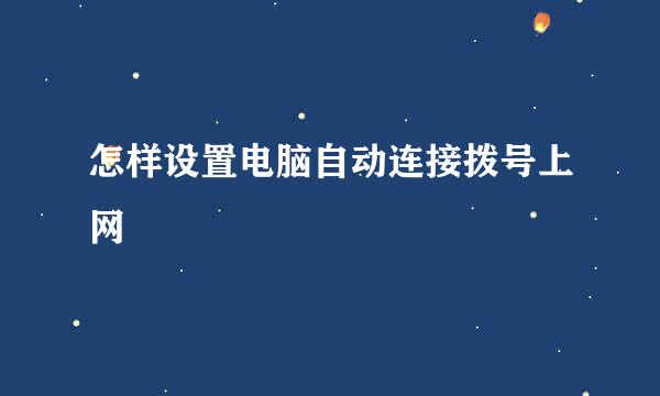 怎样设置电脑自动连接拨号上网