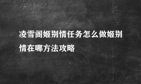 凌雪阁姬别情任务怎么做姬别情在哪方法攻略