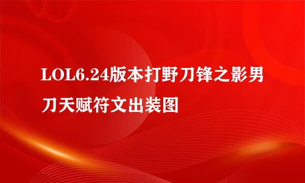 LOL6.24版本打野刀锋之影男刀天赋符文出装图