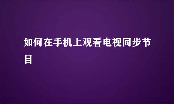 如何在手机上观看电视同步节目