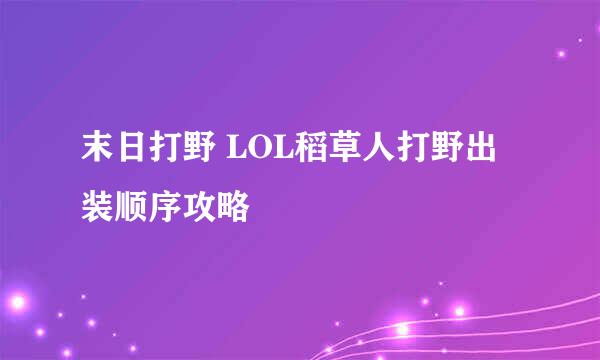 末日打野 LOL稻草人打野出装顺序攻略