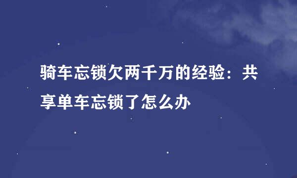 骑车忘锁欠两千万的经验：共享单车忘锁了怎么办