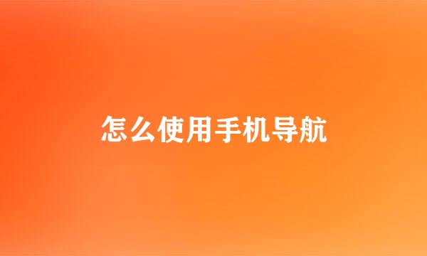 怎么使用手机导航