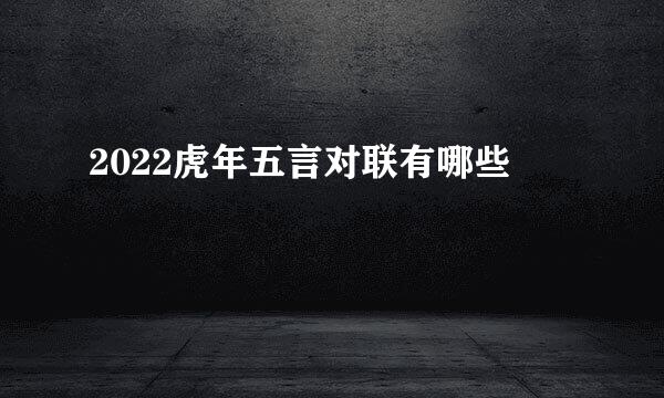 2022虎年五言对联有哪些
