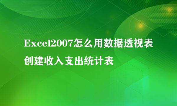 Excel2007怎么用数据透视表创建收入支出统计表