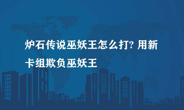 炉石传说巫妖王怎么打? 用新卡组欺负巫妖王