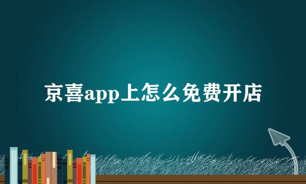 京喜app上怎么免费开店