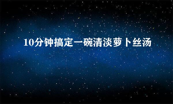 10分钟搞定一碗清淡萝卜丝汤
