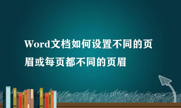 Word文档如何设置不同的页眉或每页都不同的页眉