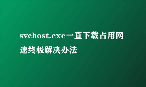 svchost.exe一直下载占用网速终极解决办法