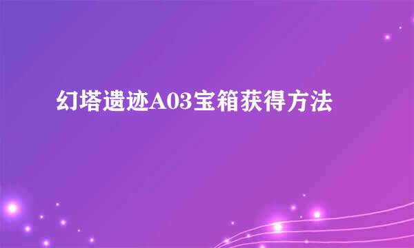 幻塔遗迹A03宝箱获得方法