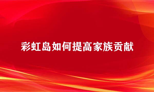 彩虹岛如何提高家族贡献