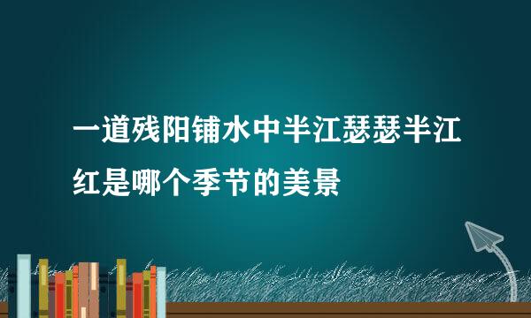 一道残阳铺水中半江瑟瑟半江红是哪个季节的美景