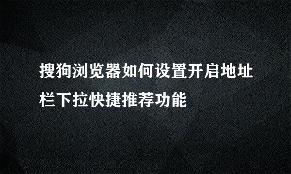 搜狗浏览器如何设置开启地址栏下拉快捷推荐功能