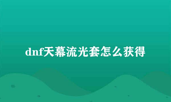 dnf天幕流光套怎么获得
