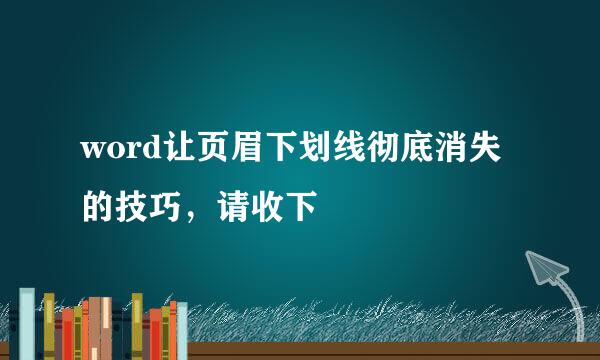 word让页眉下划线彻底消失的技巧，请收下