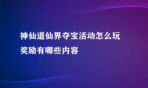 神仙道仙界夺宝活动怎么玩 奖励有哪些内容