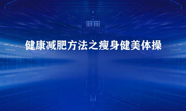 健康减肥方法之瘦身健美体操