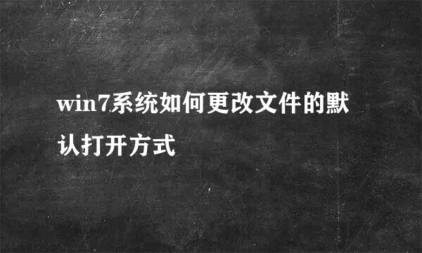 win7系统如何更改文件的默认打开方式