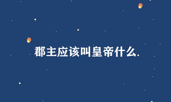 郡主应该叫皇帝什么