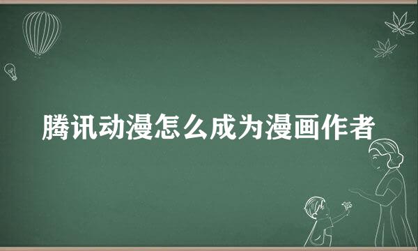 腾讯动漫怎么成为漫画作者