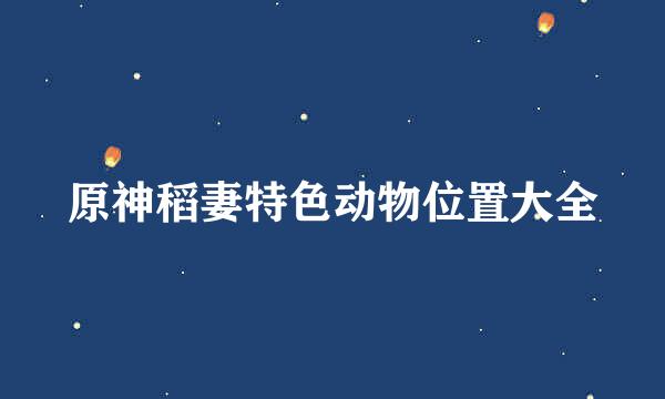 原神稻妻特色动物位置大全