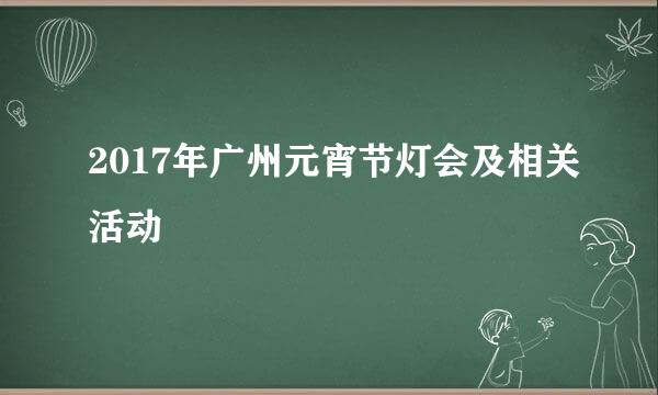 2017年广州元宵节灯会及相关活动