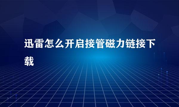 迅雷怎么开启接管磁力链接下载