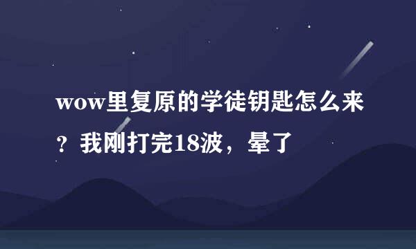 wow里复原的学徒钥匙怎么来？我刚打完18波，晕了