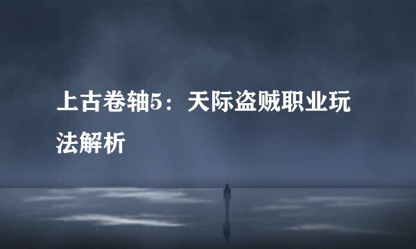上古卷轴5：天际盗贼职业玩法解析