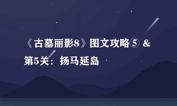 《古墓丽影8》图文攻略⑤ &第5关：扬马延岛