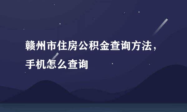 赣州市住房公积金查询方法，手机怎么查询