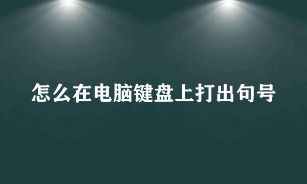 怎么在电脑键盘上打出句号