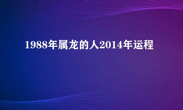 1988年属龙的人2014年运程