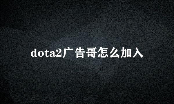 dota2广告哥怎么加入