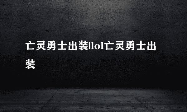 亡灵勇士出装|lol亡灵勇士出装