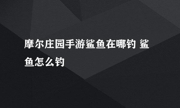 摩尔庄园手游鲨鱼在哪钓 鲨鱼怎么钓