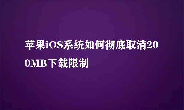 苹果iOS系统如何彻底取消200MB下载限制