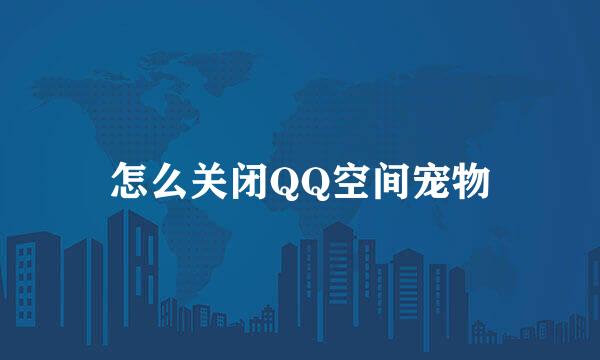 怎么关闭QQ空间宠物
