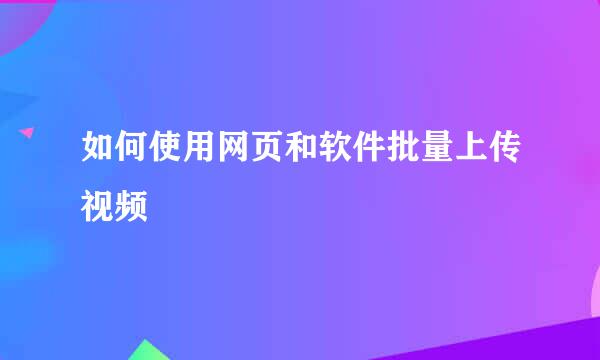 如何使用网页和软件批量上传视频