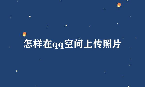 怎样在qq空间上传照片