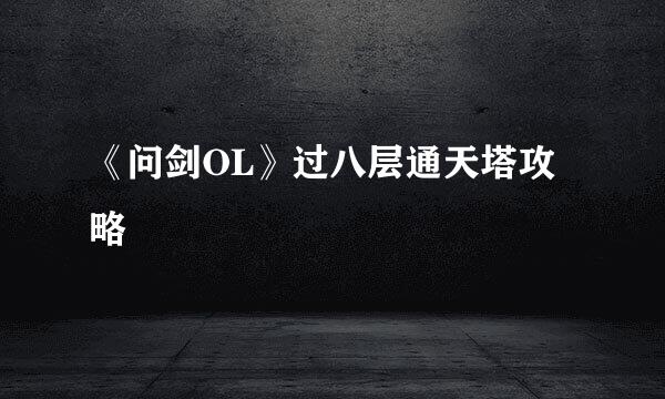 《问剑OL》过八层通天塔攻略