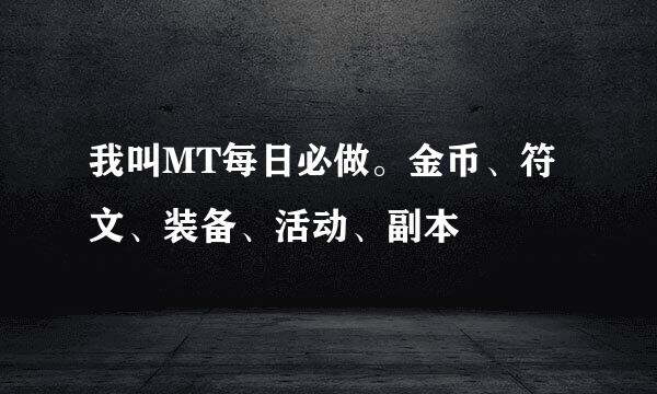 我叫MT每日必做。金币、符文、装备、活动、副本