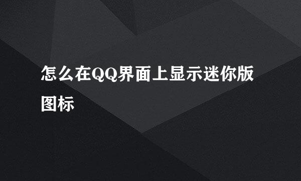 怎么在QQ界面上显示迷你版图标