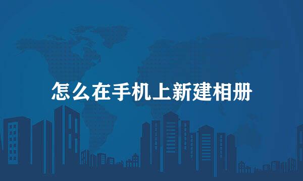 怎么在手机上新建相册