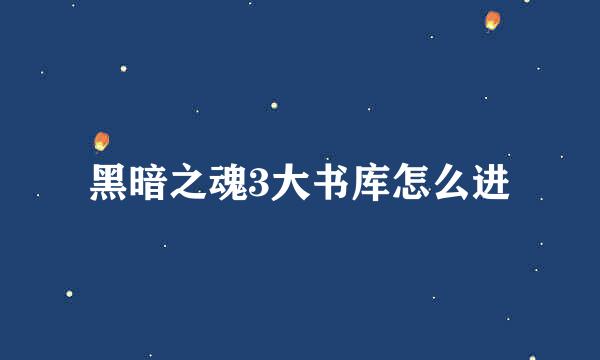 黑暗之魂3大书库怎么进