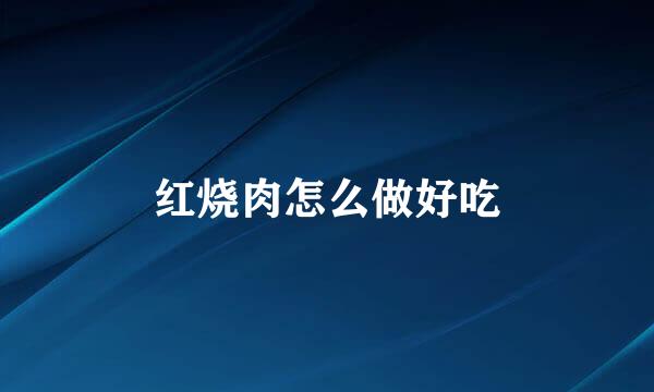 红烧肉怎么做好吃