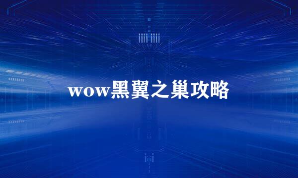wow黑翼之巢攻略