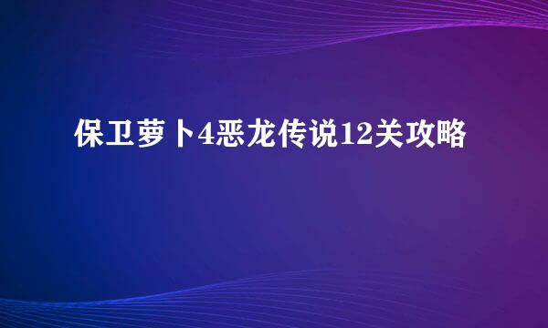 保卫萝卜4恶龙传说12关攻略